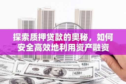 石家庄探索质押贷款的奥秘，如何安全高效地利用资产融资