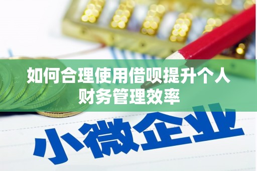 石家庄如何合理使用借呗提升个人财务管理效率