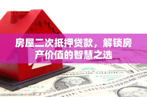 石家庄房屋二次抵押贷款，解锁房产价值的智慧之选