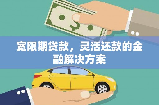 石家庄宽限期贷款，灵活还款的金融解决方案