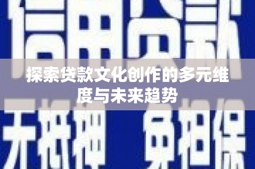 石家庄探索贷款文化创作的多元维度与未来趋势