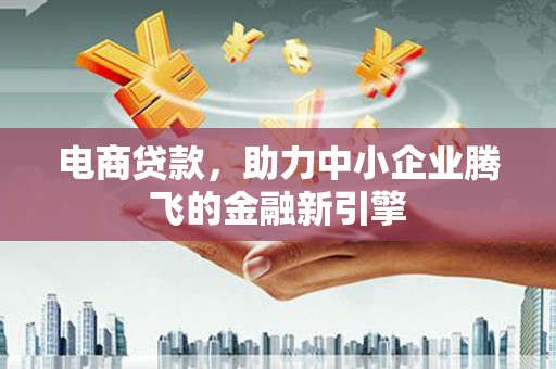石家庄电商贷款，助力中小企业腾飞的金融新引擎