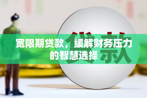 石家庄宽限期贷款，缓解财务压力的智慧选择