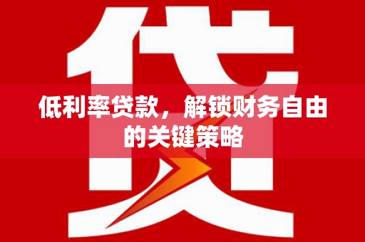 石家庄低利率贷款，解锁财务自由的关键策略