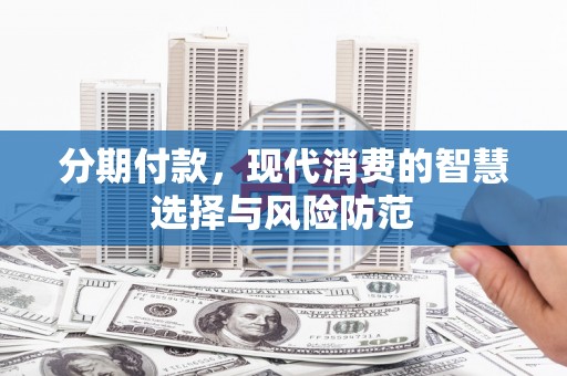 石家庄分期付款，现代消费的智慧选择与风险防范
