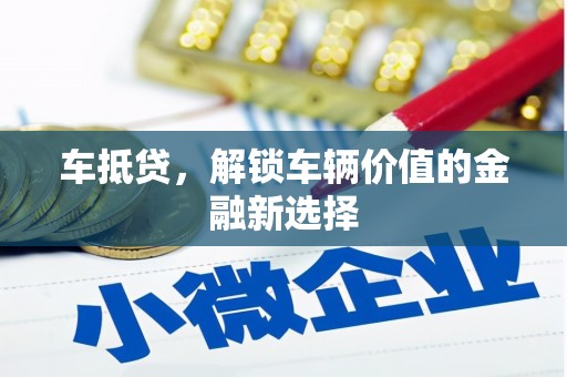 石家庄车抵贷，解锁车辆价值的金融新选择