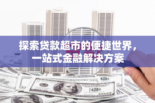 石家庄探索贷款超市的便捷世界，一站式金融解决方案