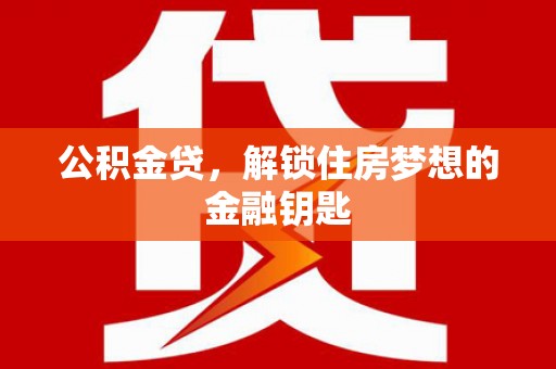 石家庄公积金贷，解锁住房梦想的金融钥匙