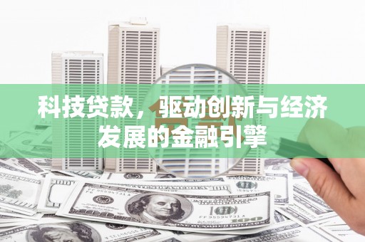 石家庄科技贷款，驱动创新与经济发展的金融引擎