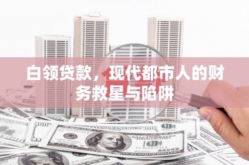 石家庄白领贷款，现代都市人的财务救星与陷阱