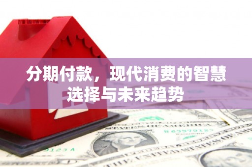 石家庄分期付款，现代消费的智慧选择与未来趋势