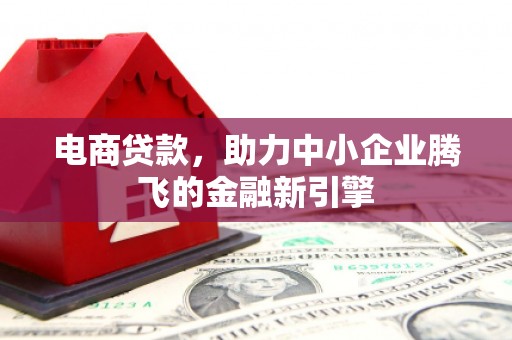 石家庄电商贷款，助力中小企业腾飞的金融新引擎