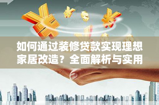 石家庄如何通过装修贷款实现理想家居改造？全面解析与实用指南