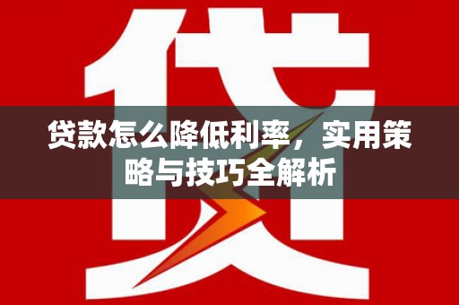 石家庄贷款怎么降低利率，实用策略与技巧全解析