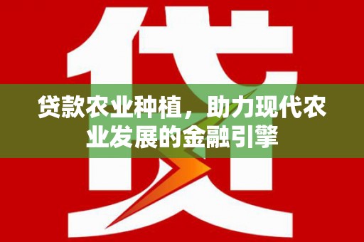 石家庄贷款农业种植，助力现代农业发展的金融引擎