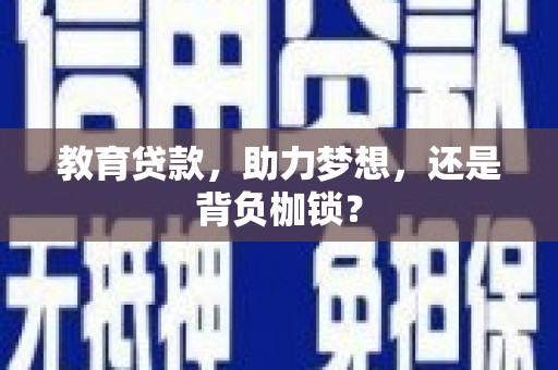 石家庄教育贷款，助力梦想，还是背负枷锁？