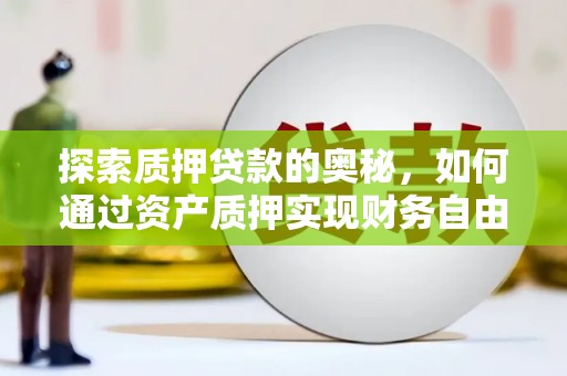 石家庄探索质押贷款的奥秘，如何通过资产质押实现财务自由