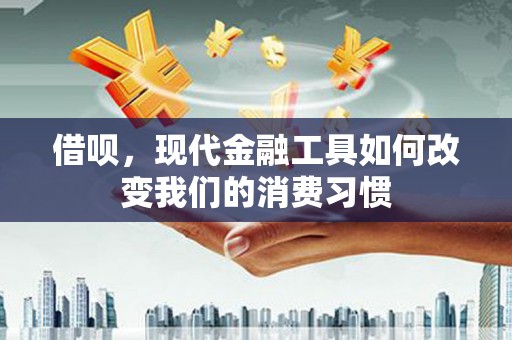石家庄借呗，现代金融工具如何改变我们的消费习惯