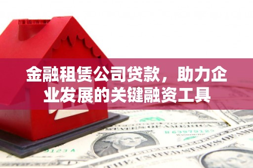 石家庄金融租赁公司贷款，助力企业发展的关键融资工具