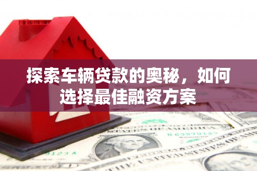 石家庄探索车辆贷款的奥秘，如何选择最佳融资方案
