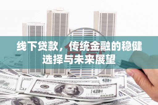 石家庄线下贷款，传统金融的稳健选择与未来展望