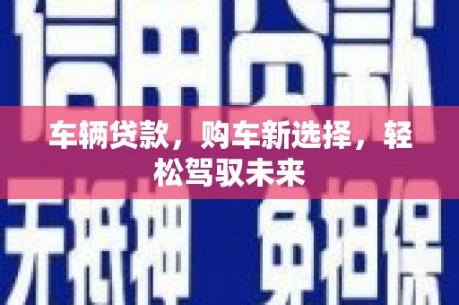 石家庄车辆贷款，购车新选择，轻松驾驭未来