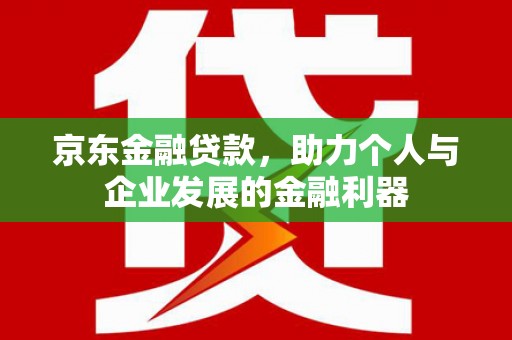 石家庄京东金融贷款，助力个人与企业发展的金融利器