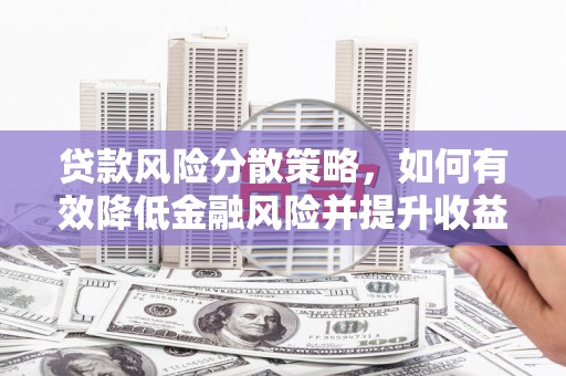 石家庄贷款风险分散策略，如何有效降低金融风险并提升收益