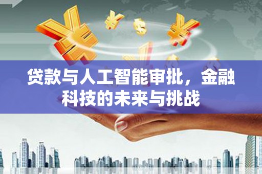 石家庄贷款与人工智能审批，金融科技的未来与挑战