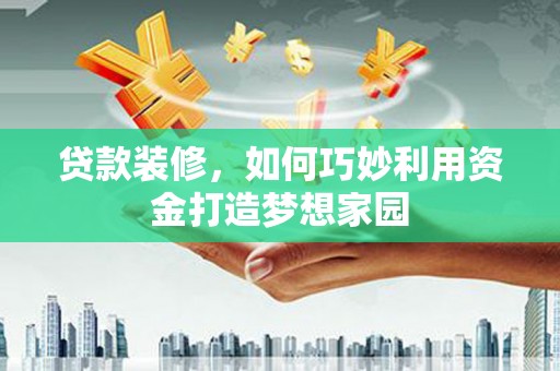 石家庄贷款装修，如何巧妙利用资金打造梦想家园