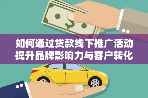 石家庄如何通过贷款线下推广活动提升品牌影响力与客户转化率