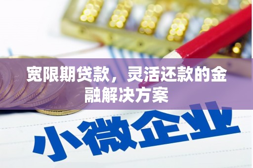 石家庄宽限期贷款，灵活还款的金融解决方案
