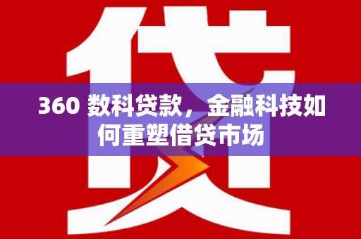 石家庄360 数科贷款，金融科技如何重塑借贷市场
