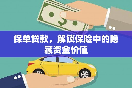 石家庄保单贷款，解锁保险中的隐藏资金价值