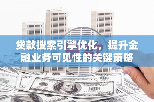 石家庄贷款搜索引擎优化，提升金融业务可见性的关键策略