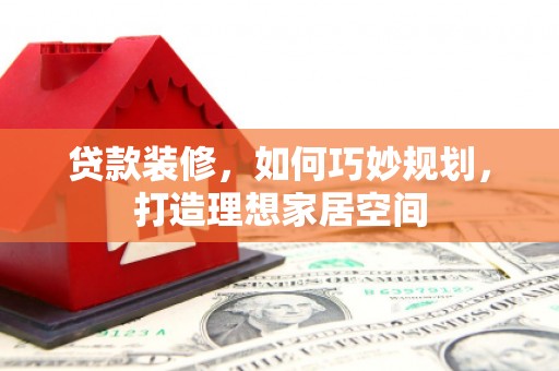 石家庄贷款装修，如何巧妙规划，打造理想家居空间
