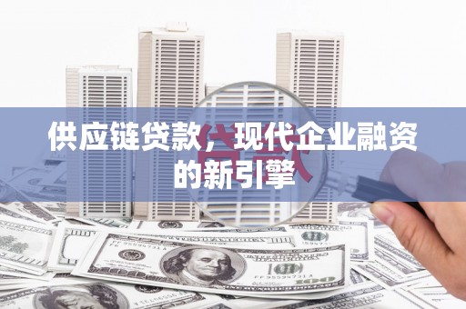 石家庄供应链贷款，现代企业融资的新引擎