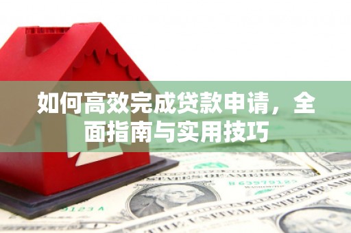 石家庄如何高效完成贷款申请，全面指南与实用技巧