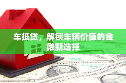 石家庄车抵贷，解锁车辆价值的金融新选择