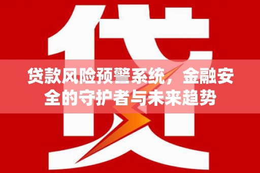 石家庄贷款风险预警系统，金融安全的守护者与未来趋势