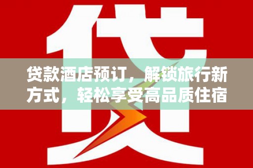 石家庄贷款酒店预订，解锁旅行新方式，轻松享受高品质住宿
