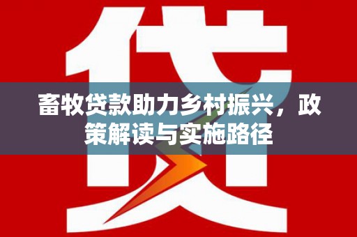 石家庄畜牧贷款助力乡村振兴，政策解读与实施路径