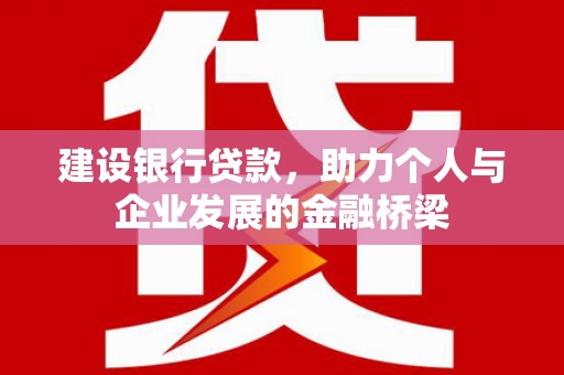 石家庄建设银行贷款，助力个人与企业发展的金融桥梁