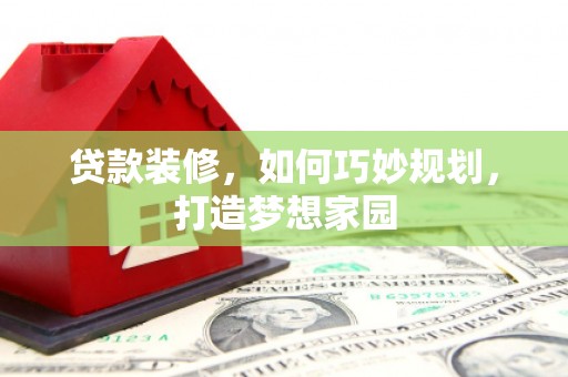 石家庄贷款装修，如何巧妙规划，打造梦想家园