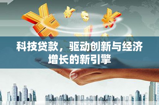 石家庄科技贷款，驱动创新与经济增长的新引擎