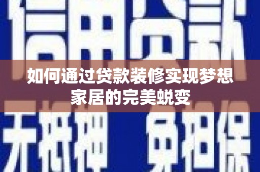 石家庄如何通过贷款装修实现梦想家居的完美蜕变