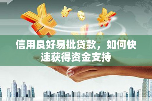 石家庄信用良好易批贷款，如何快速获得资金支持