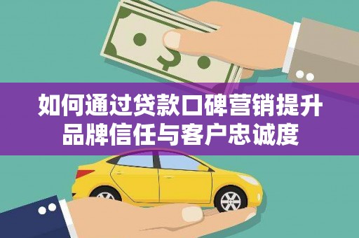 石家庄如何通过贷款口碑营销提升品牌信任与客户忠诚度