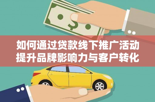 石家庄如何通过贷款线下推广活动提升品牌影响力与客户转化率