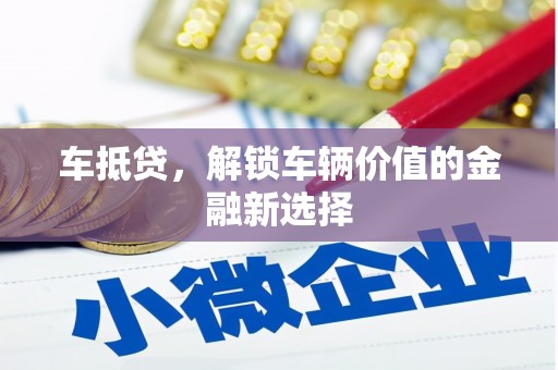 石家庄车抵贷，解锁车辆价值的金融新选择